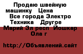 Продаю швейную машинку › Цена ­ 4 000 - Все города Электро-Техника » Другое   . Марий Эл респ.,Йошкар-Ола г.